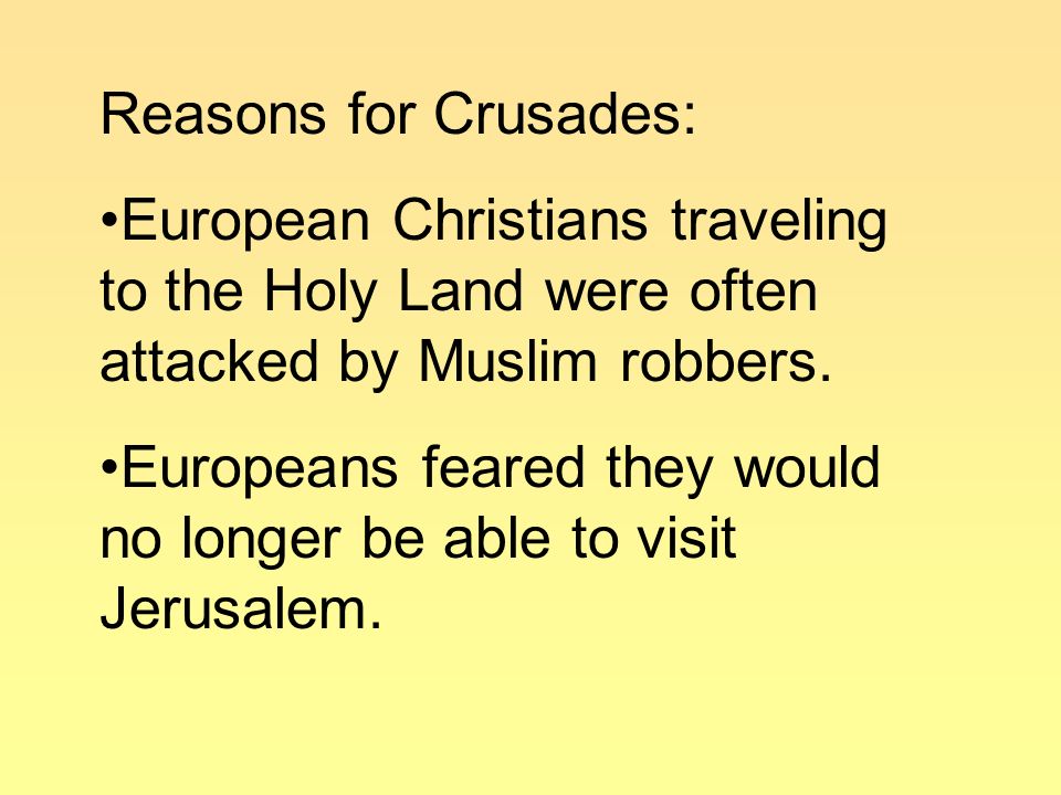 Reasons for Crusades: European Christians traveling to the Holy Land were often attacked by Muslim robbers.