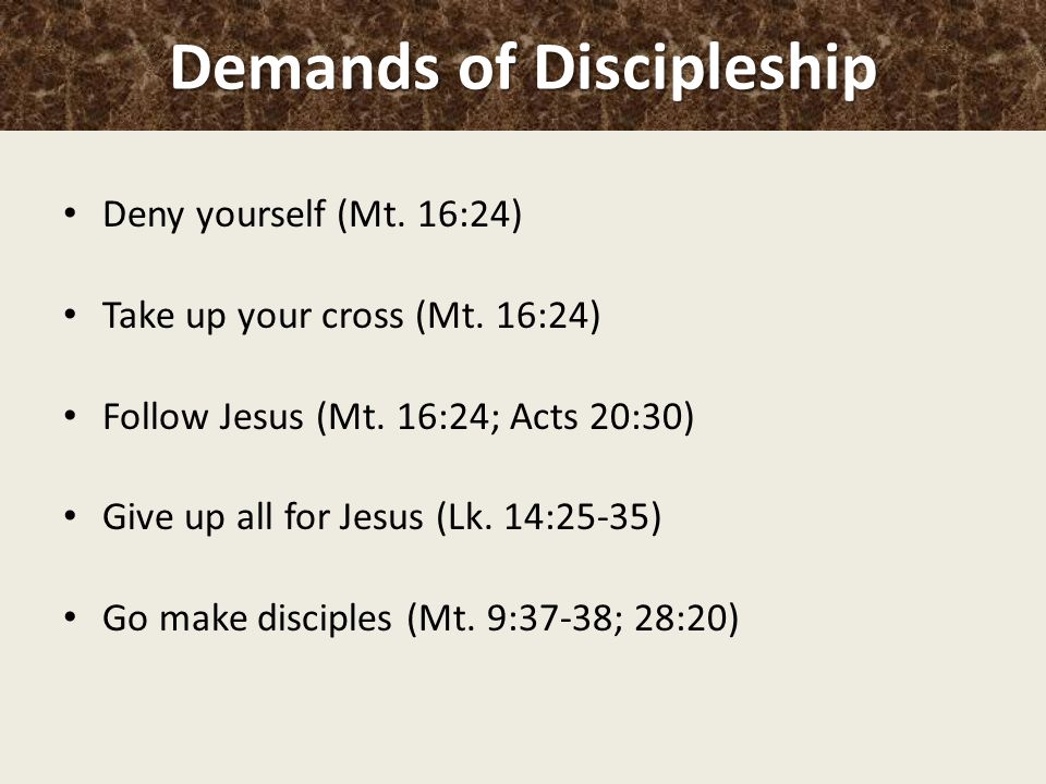 Demands of Discipleship Deny yourself (Mt. 16:24) Take up your cross (Mt.