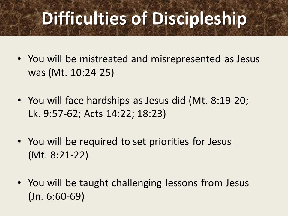Difficulties of Discipleship You will be mistreated and misrepresented as Jesus was (Mt.
