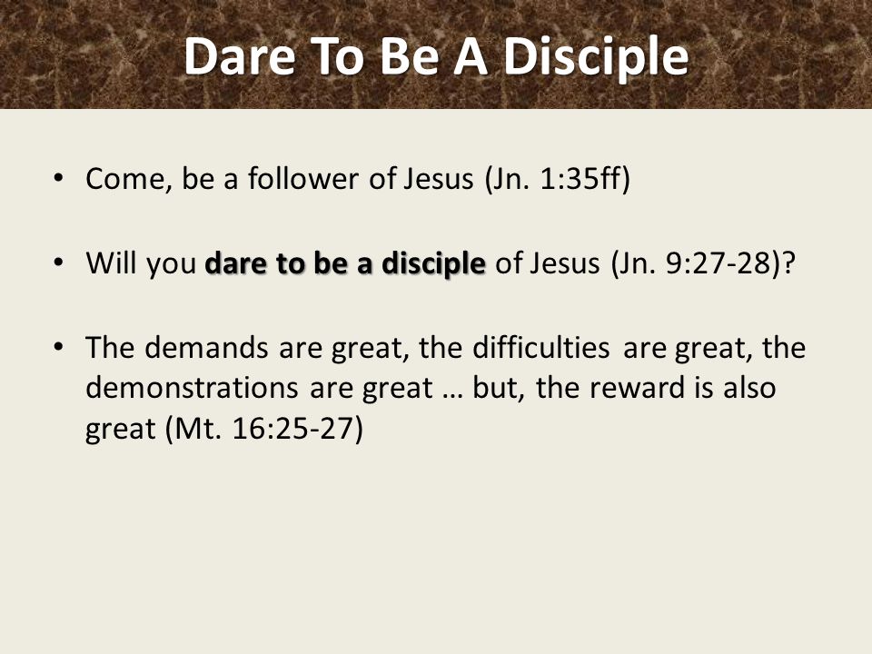 Dare To Be A Disciple Come, be a follower of Jesus (Jn.