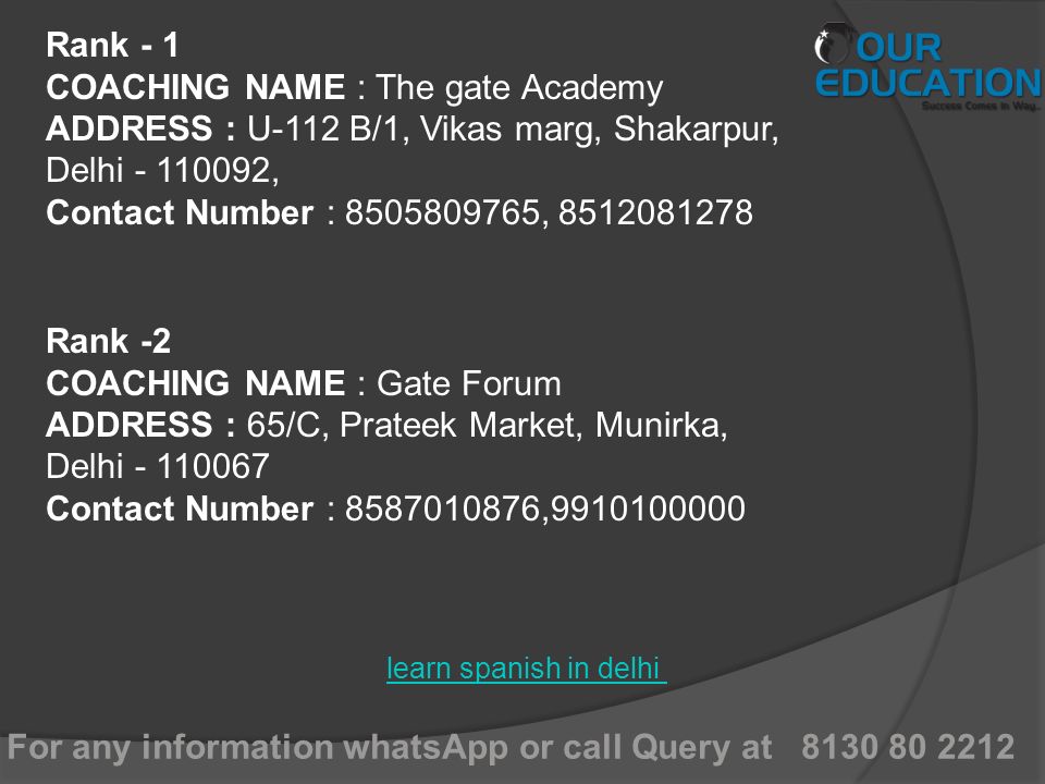 For any information whatsApp or call Query at learn spanish in delhi Rank - 1 COACHING NAME : The gate Academy ADDRESS : U-112 B/1, Vikas marg, Shakarpur, Delhi , Contact Number : , Rank -2 COACHING NAME : Gate Forum ADDRESS : 65/C, Prateek Market, Munirka, Delhi Contact Number : ,