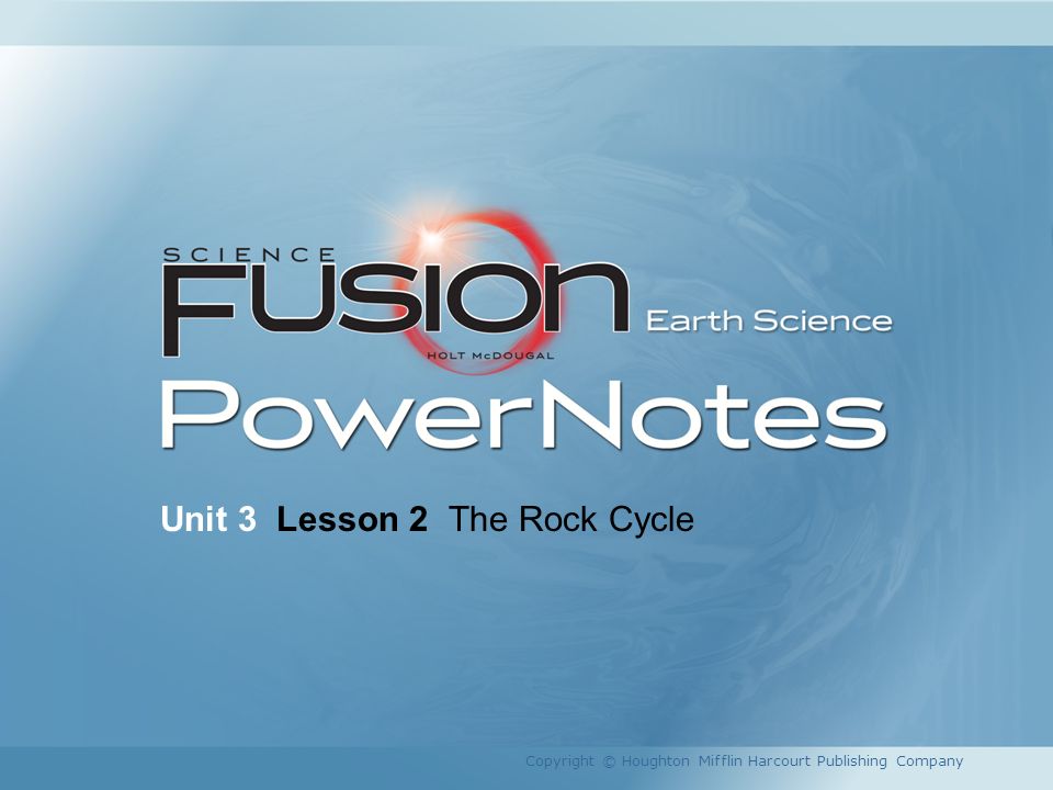 Unit 3 Lesson 2 The Rock Cycle Copyright Houghton Mifflin 1 Unit 3 Lesson 2 The Rock Cycle Copyright Houghton Mifflin Harcourt Publishing Company