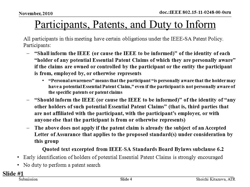 doc.: IEEE sru Submission doc.:IEEE sru November, 2010 Shoichi Kitazawa, ATRSlide 4 Participants, Patents, and Duty to Inform All participants in this meeting have certain obligations under the IEEE-SA Patent Policy.