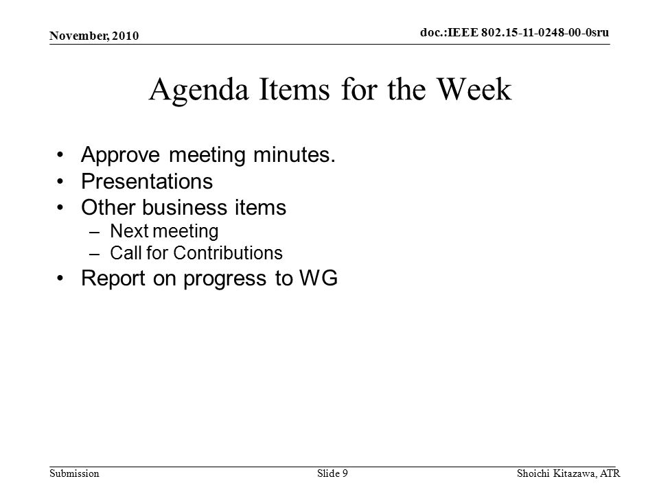 doc.: IEEE sru Submission doc.:IEEE sru November, 2010 Shoichi Kitazawa, ATRSlide 9 Agenda Items for the Week Approve meeting minutes.