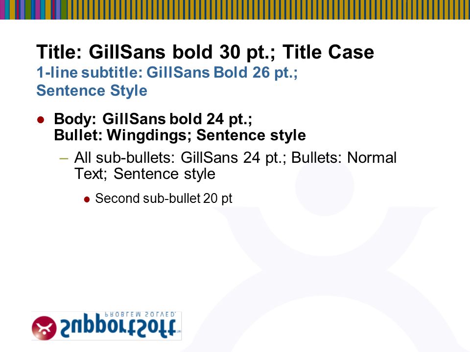 3 Title: GillSans bold 30 pt.; Title Case Body: GillSans bold 24 pt.; Bullet: Wingdings; Sentence style –All sub-bullets: GillSans 24 pt.; Bullets: Normal Text; Sentence style Second sub-bullet 20 pt 1-line subtitle: GillSans Bold 26 pt.; Sentence Style