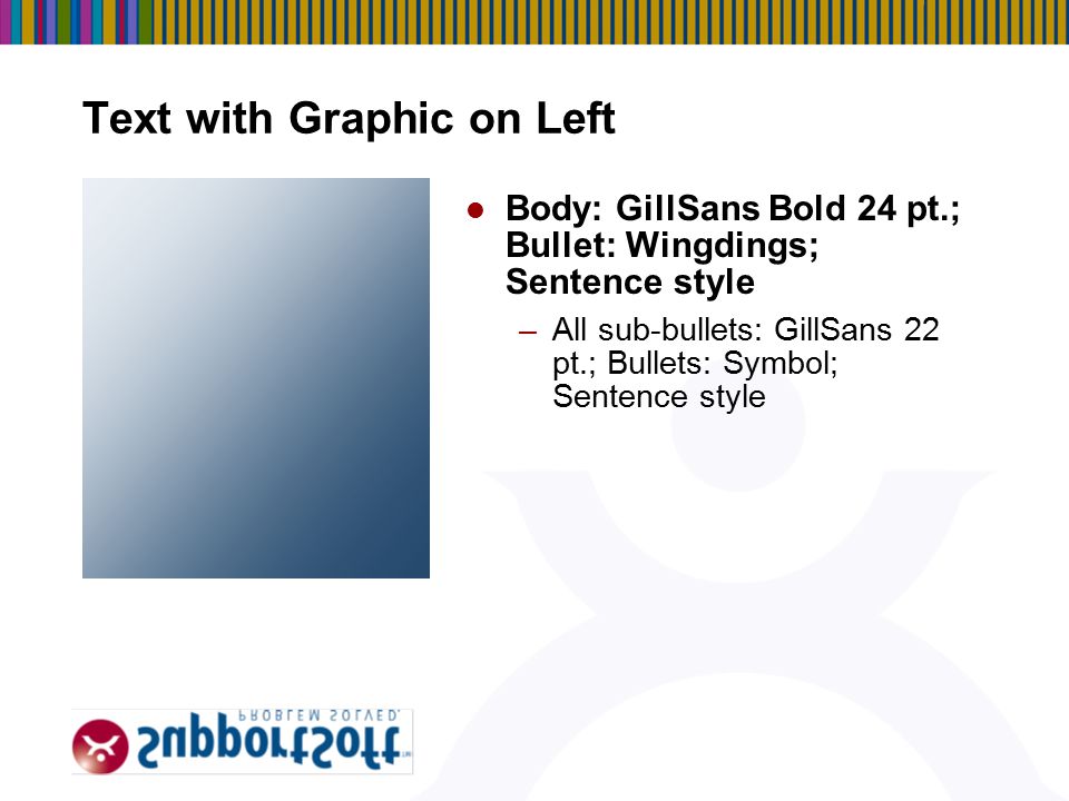 7 Text with Graphic on Left Body: GillSans Bold 24 pt.; Bullet: Wingdings; Sentence style –All sub-bullets: GillSans 22 pt.; Bullets: Symbol; Sentence style