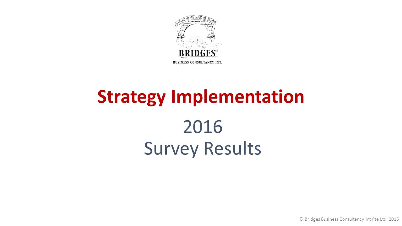 Strategy Implementation 2016 Survey Results © Bridges Business Consultancy Int Pte Ltd, 2016