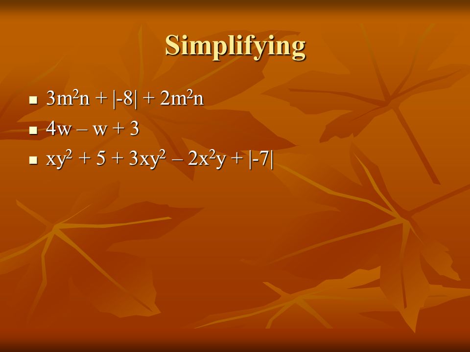 Simplifying 3m 2 n + |-8| + 2m 2 n 3m 2 n + |-8| + 2m 2 n 4w – w + 3 4w – w + 3 xy xy 2 – 2x 2 y + |-7| xy xy 2 – 2x 2 y + |-7|