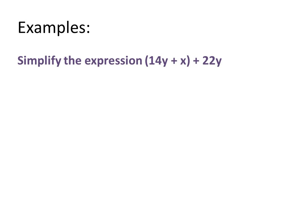 Examples: Simplify the expression (14y + x) + 22y