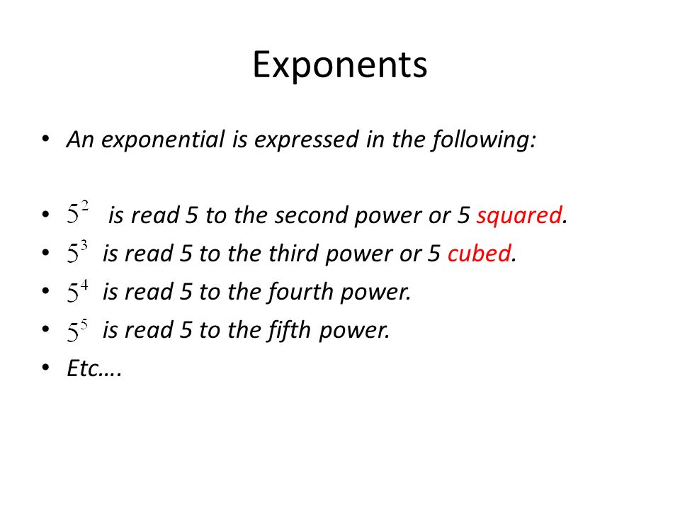 An exponential is expressed in the following: is read 5 to the second power or 5 squared.