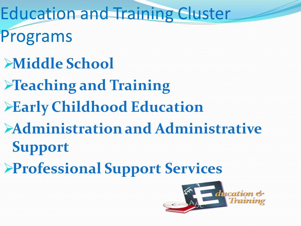 Education and Training Cluster Programs  Middle School  Teaching and Training  Early Childhood Education  Administration and Administrative Support  Professional Support Services