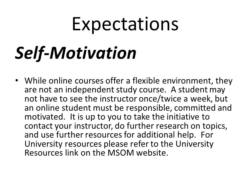 Expectations Self-Motivation While online courses offer a flexible environment, they are not an independent study course.