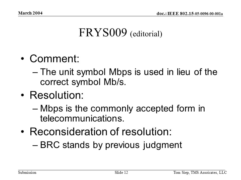 doc.: IEEE a Submission March 2004 Tom Siep, TMS Assoicates, LLCSlide 12 FRYS009 (editorial) Comment: –The unit symbol Mbps is used in lieu of the correct symbol Mb/s.