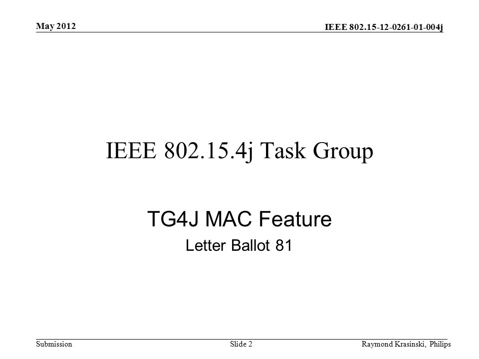 IEEE j SubmissionRaymond Krasinski, PhilipsSlide 2 IEEE j Task Group TG4J MAC Feature Letter Ballot 81 May 2012