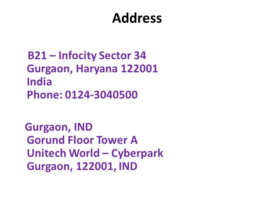 Address B21 – Infocity Sector 34 Gurgaon, Haryana India Phone: Gurgaon, IND Gorund Floor Tower A Unitech World – Cyberpark Gurgaon, , IND