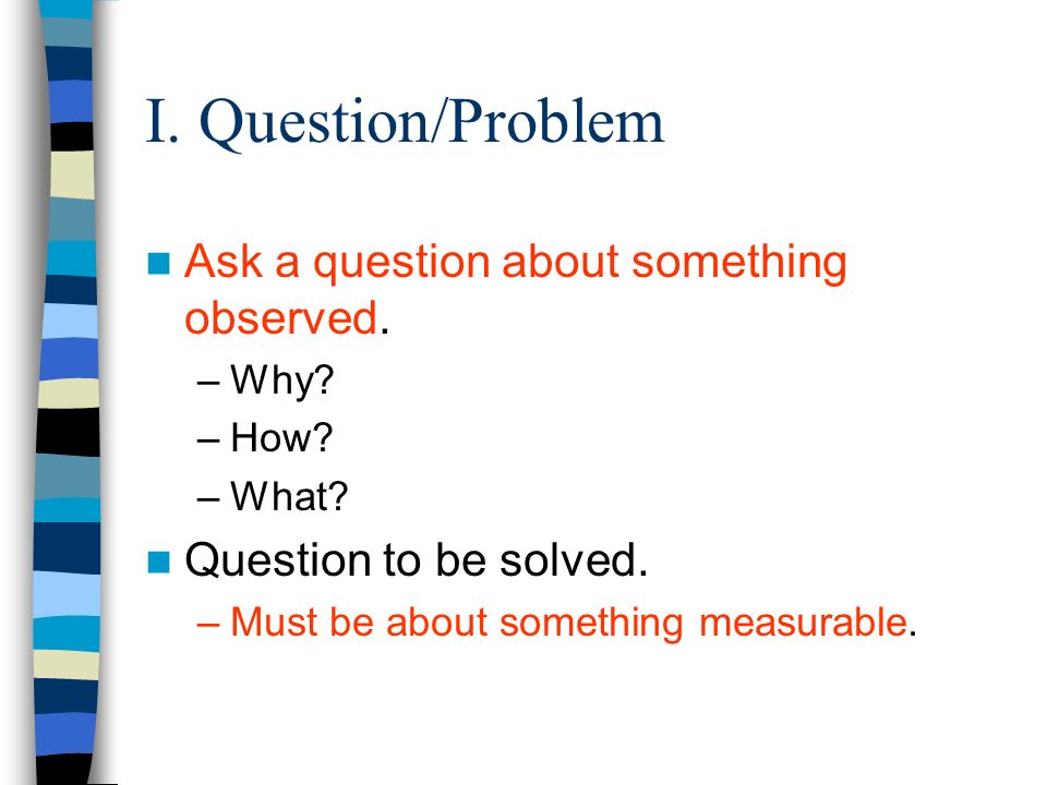 I. Question/Problem Ask a question about something observed.