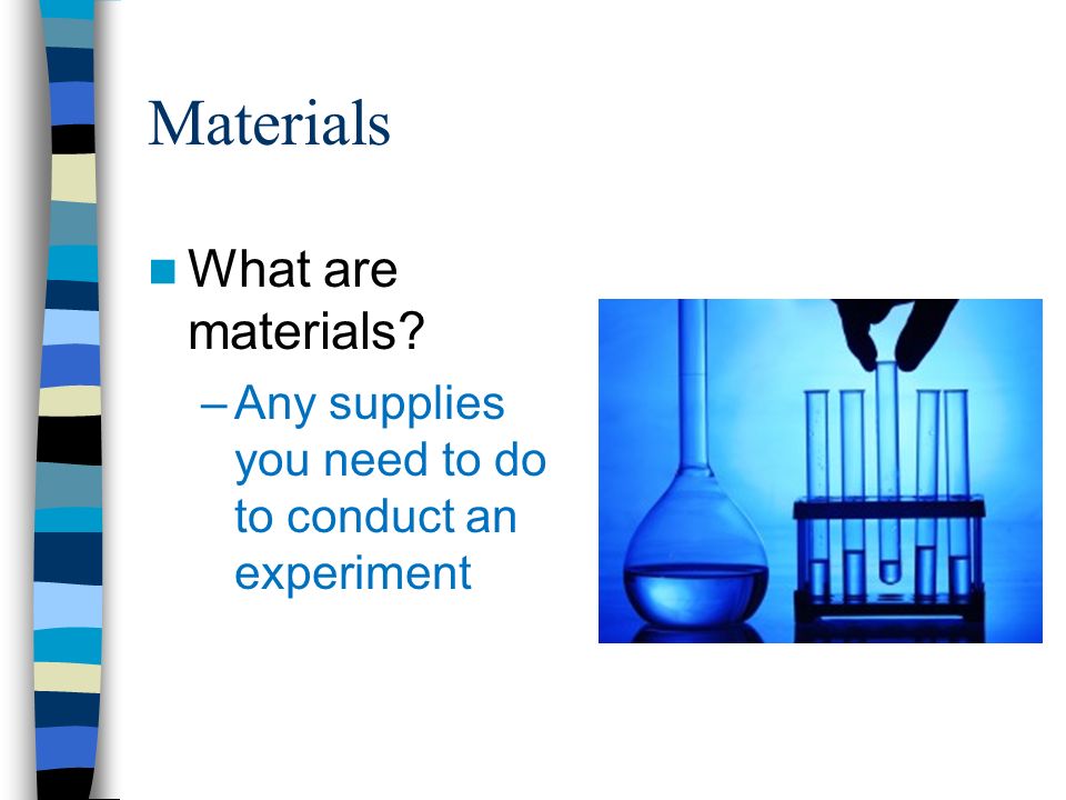 Materials What are materials –Any supplies you need to do to conduct an experiment