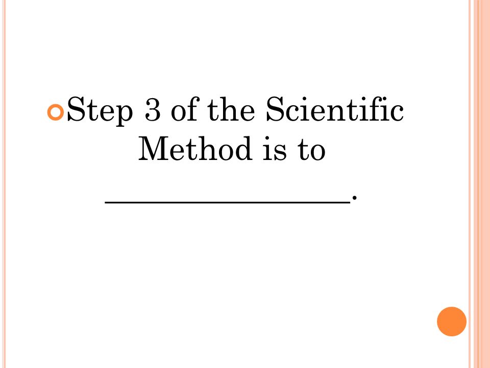Step 3 of the Scientific Method is to _______________.