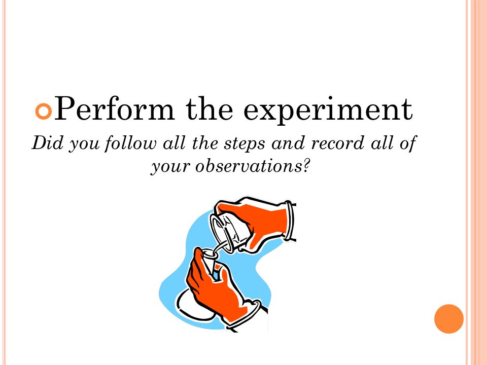 Perform the experiment Did you follow all the steps and record all of your observations