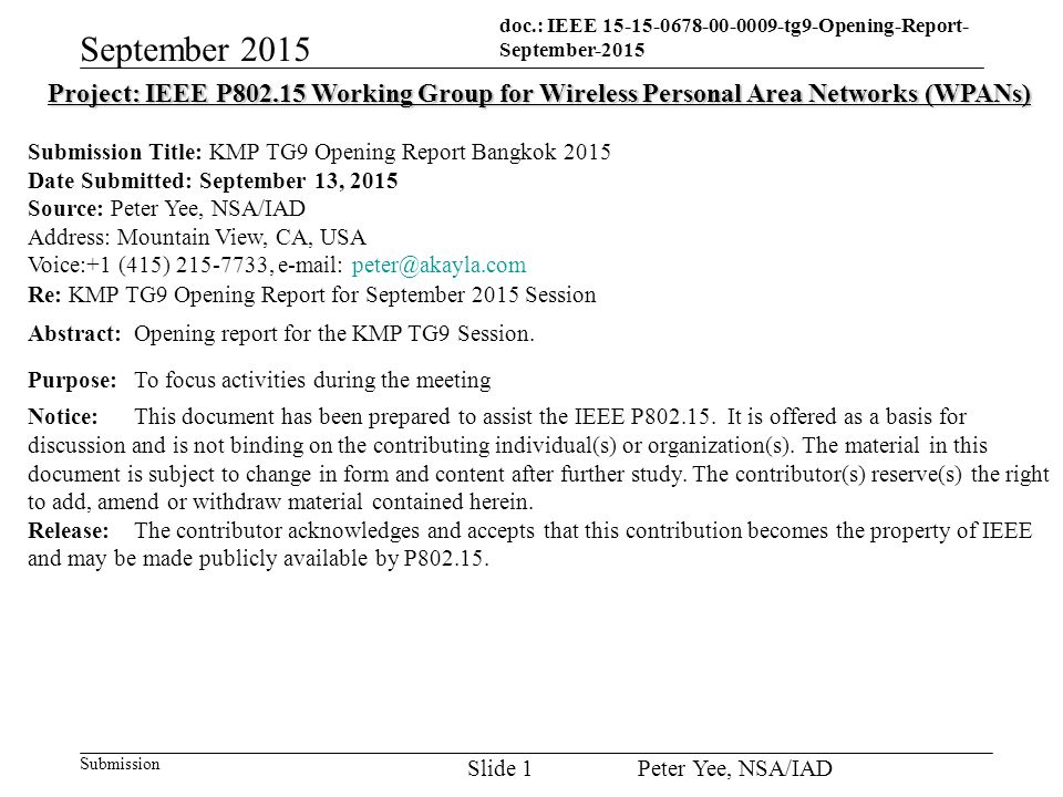 doc.: IEEE tg9-Opening-Report- September-2015 Submission September 2015 Peter Yee, NSA/IAD Slide 1 Project: IEEE P Working Group for Wireless Personal Area Networks (WPANs) Submission Title: KMP TG9 Opening Report Bangkok 2015 Date Submitted: September 13, 2015 Source: Peter Yee, NSA/IAD Address: Mountain View, CA, USA Voice:+1 (415) ,   Re: KMP TG9 Opening Report for September 2015 Session Abstract:Opening report for the KMP TG9 Session.