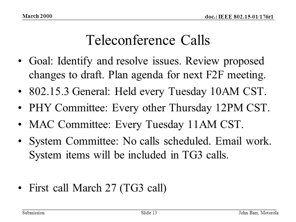 doc.: IEEE /176r1 Submission March 2000 John Barr, MotorolaSlide 13 Teleconference Calls Goal: Identify and resolve issues.