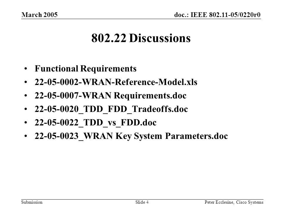 doc.: IEEE /0220r0 Submission March 2005 Peter Ecclesine, Cisco SystemsSlide Discussions Functional Requirements WRAN-Reference-Model.xls WRAN Requirements.doc _TDD_FDD_Tradeoffs.doc _TDD_vs_FDD.doc _WRAN Key System Parameters.doc