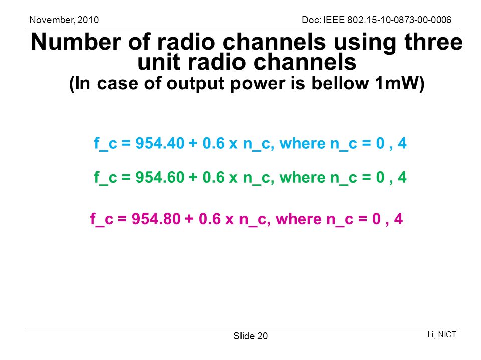November, 2010Doc: IEEE Li, NICT Slide 20 Number of radio channels using three unit radio channels (In case of output power is bellow 1mW) f_c = x n_c, where n_c = 0, 4 f_c = x n_c, where n_c = 0, 4 f_c = x n_c, where n_c = 0, 4