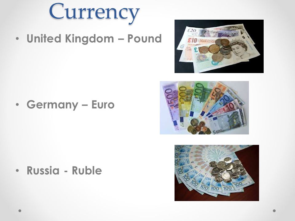 Currency United Kingdom – Pound Germany – Euro Russia - Ruble