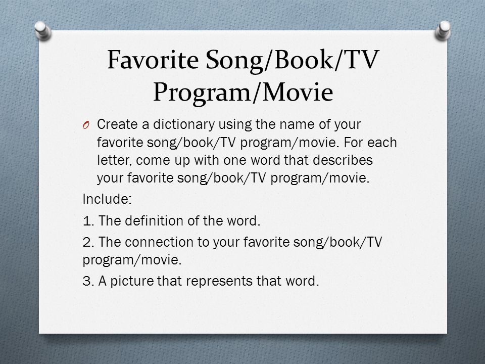 Favorite Song/Book/TV Program/Movie O Create a dictionary using the name of your favorite song/book/TV program/movie.