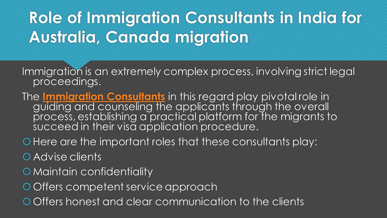 Role of Immigration Consultants in India for Australia, Canada migration Immigration is an extremely complex process, involving strict legal proceedings.