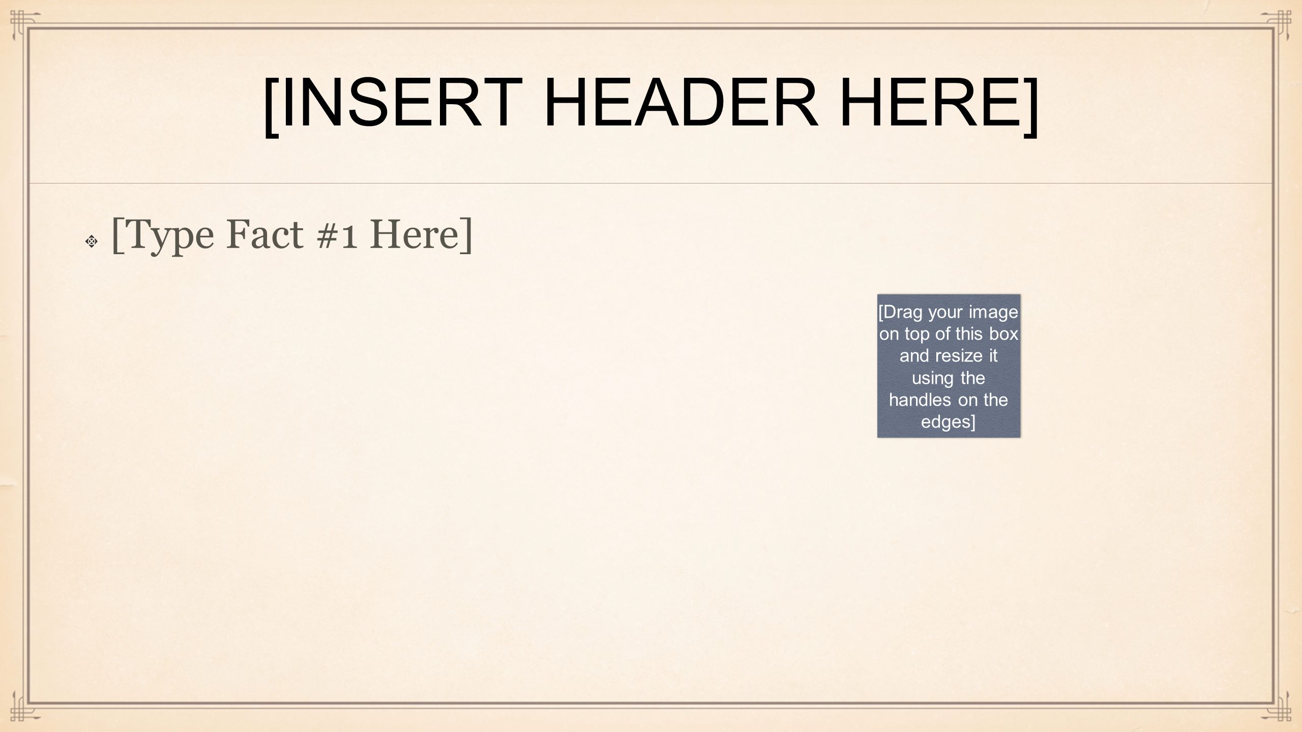 [INSERT HEADER HERE] [Type Fact #1 Here] [Drag your image on top of this box and resize it using the handles on the edges]