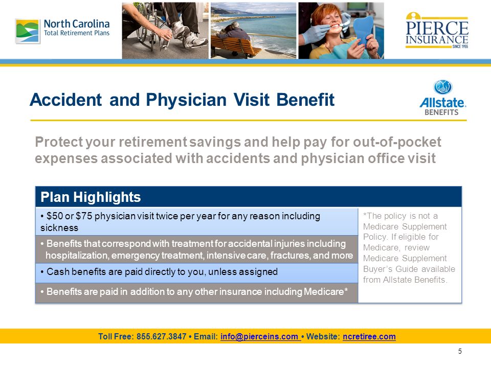 5 Accident and Physician Visit Benefit Protect your retirement savings and help pay for out-of-pocket expenses associated with accidents and physician office visit Toll Free: Website: ncretiree.com