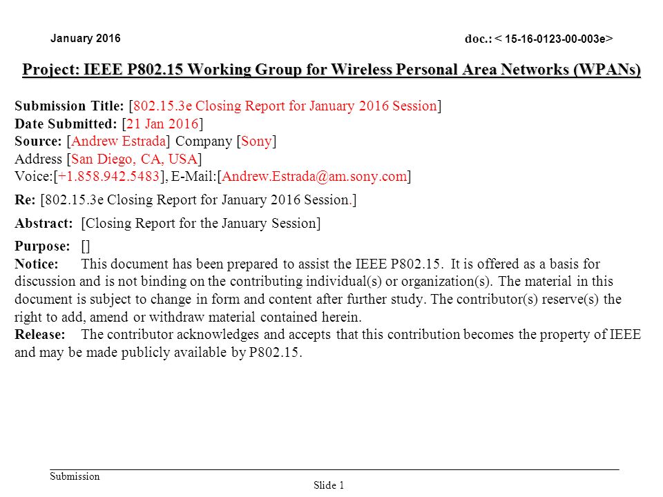 Submission January 2016 doc.: Slide 1 Project: IEEE P Working Group for Wireless Personal Area Networks (WPANs) Submission Title: [ e Closing Report for January 2016 Session] Date Submitted: [21 Jan 2016] Source: [Andrew Estrada] Company [Sony] Address [San Diego, CA, USA] Voice:[ ], Re: [ e Closing Report for January 2016 Session.] Abstract:[Closing Report for the January Session] Purpose:[] Notice:This document has been prepared to assist the IEEE P