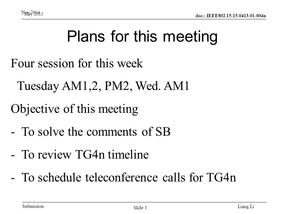 doc.: IEEE n Submission May 2015 Liang Li Plans for this meeting Nov.2014 Slide 3 Four session for this week Tuesday AM1,2, PM2, Wed.