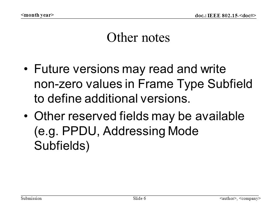 doc.: IEEE Submission, Slide 6 Other notes Future versions may read and write non-zero values in Frame Type Subfield to define additional versions.