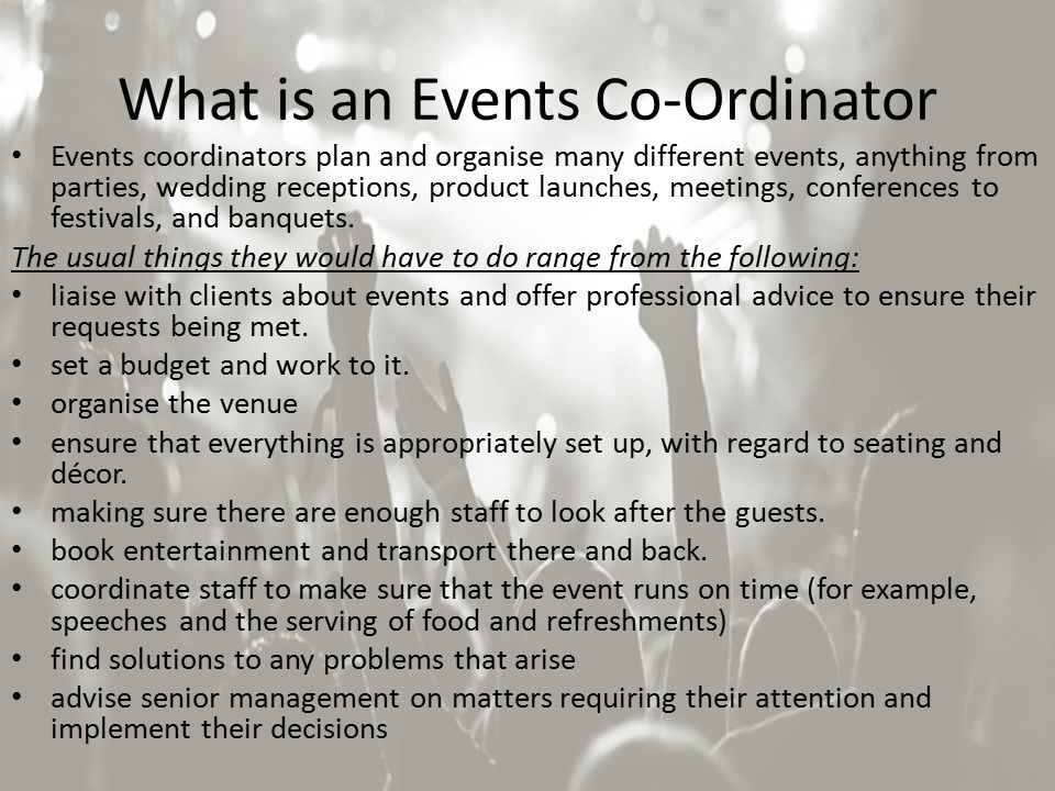 What is an Events Co-Ordinator Events coordinators plan and organise many different events, anything from parties, wedding receptions, product launches, meetings, conferences to festivals, and banquets.