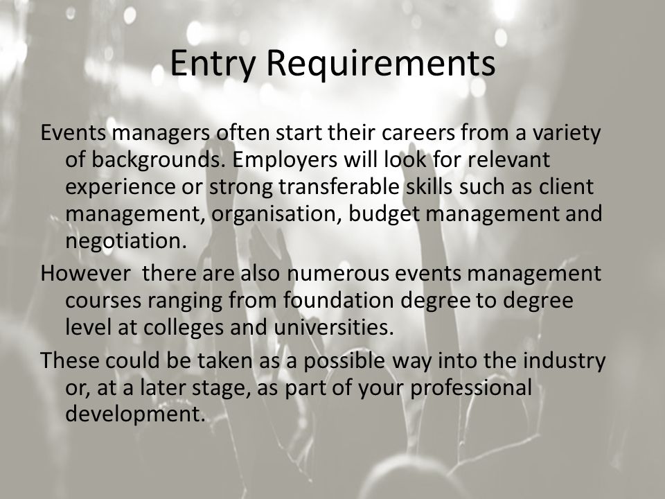 Entry Requirements Events managers often start their careers from a variety of backgrounds.