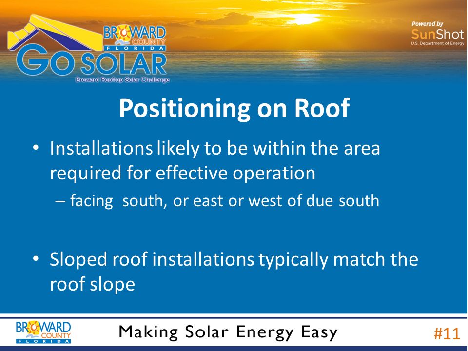 Positioning on Roof Installations likely to be within the area required for effective operation – facing south, or east or west of due south Sloped roof installations typically match the roof slope #11