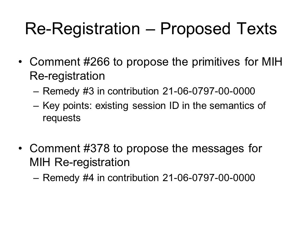 Re-Registration – Proposed Texts Comment #266 to propose the primitives for MIH Re-registration –Remedy #3 in contribution –Key points: existing session ID in the semantics of requests Comment #378 to propose the messages for MIH Re-registration –Remedy #4 in contribution