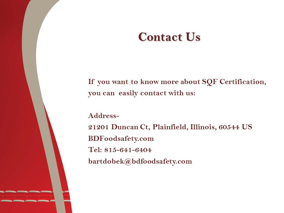 Contact Us If you want to know more about SQF Certification, you can easily contact with us: Address Duncan Ct, Plainfield, Illinois, US BDFoodsafety.com Tel: