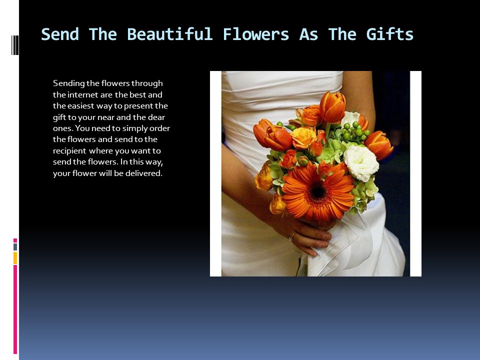 Send The Beautiful Flowers As The Gifts Sending the flowers through the internet are the best and the easiest way to present the gift to your near and the dear ones.