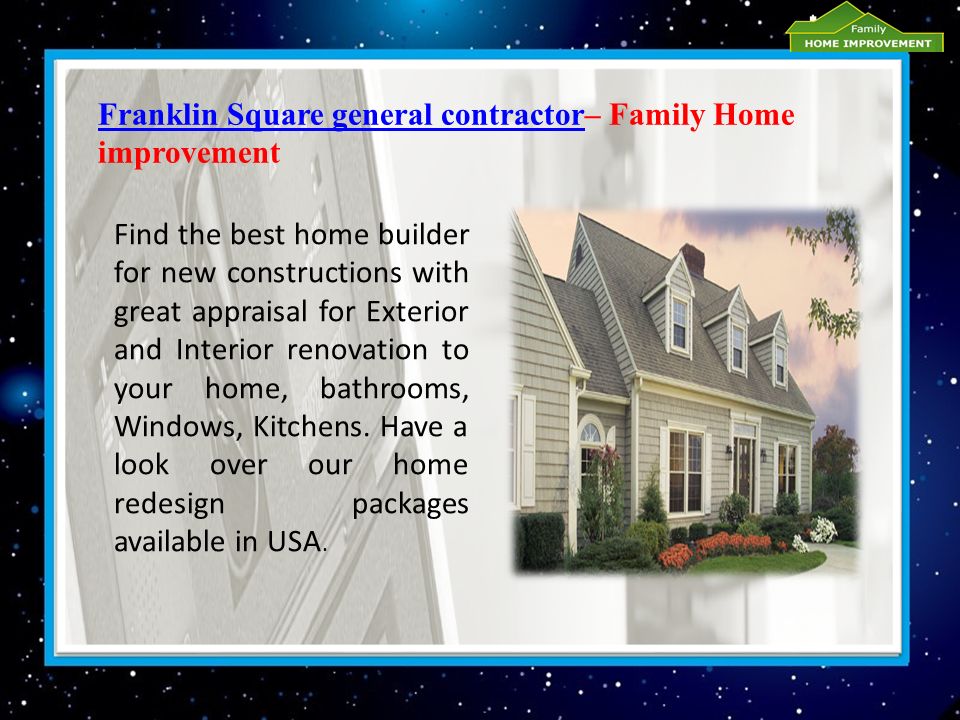 Franklin Square general contractorFranklin Square general contractor– Family Home improvement Find the best home builder for new constructions with great appraisal for Exterior and Interior renovation to your home, bathrooms, Windows, Kitchens.