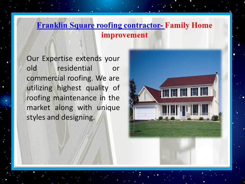 Franklin Square roofing contractor- Franklin Square roofing contractor- Family Home improvement Our Expertise extends your old residential or commercial roofing.