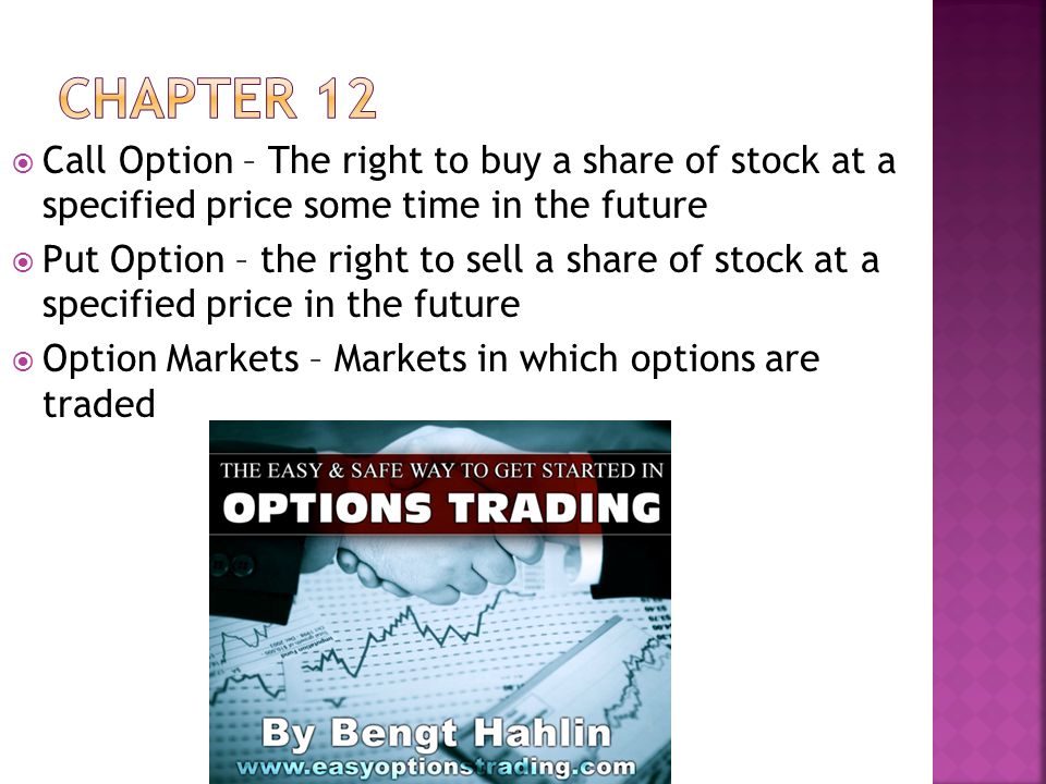  Call Option – The right to buy a share of stock at a specified price some time in the future  Put Option – the right to sell a share of stock at a specified price in the future  Option Markets – Markets in which options are traded