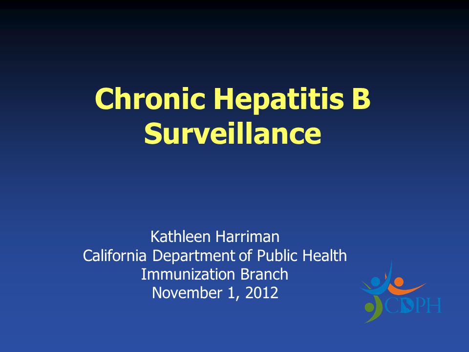 Chronic Hepatitis B Surveillance Kathleen Harriman California Department of Public Health Immunization Branch November 1, 2012