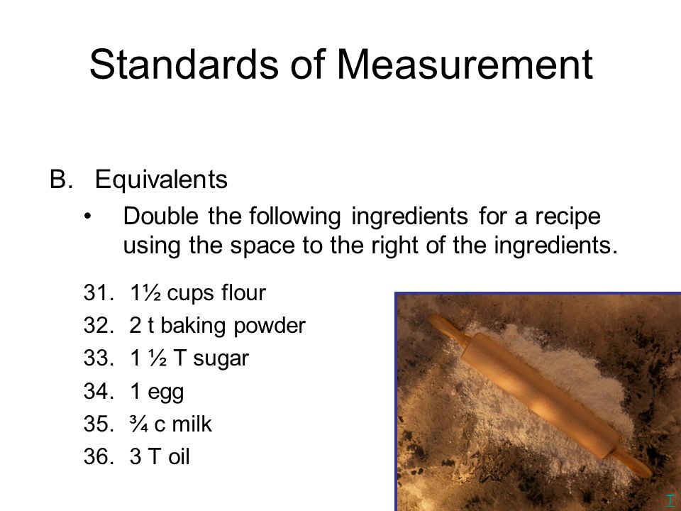 Standards of Measurement B.Equivalents Double the following ingredients for a recipe using the space to the right of the ingredients.