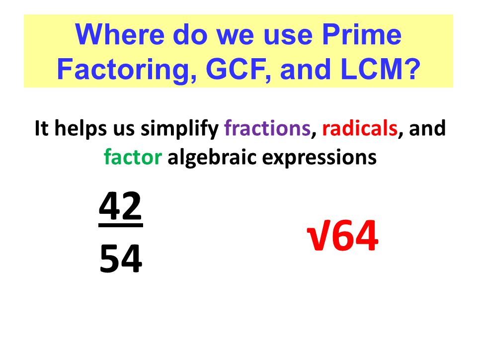 It helps us simplify fractions, radicals, and factor algebraic expressions √64