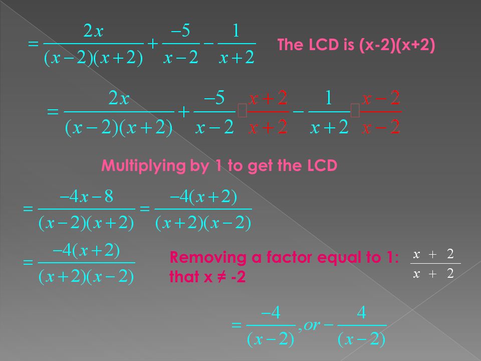 The LCD is (x-2)(x+2) Removing a factor equal to 1: that x ≠ -2 Multiplying by 1 to get the LCD