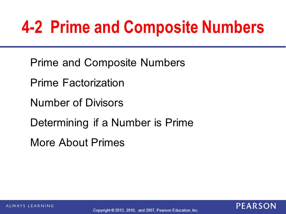 4-2Prime and Composite Numbers Prime and Composite Numbers Prime Factorization Number of Divisors Determining if a Number is Prime More About Primes Copyright © 2013, 2010, and 2007, Pearson Education, Inc.