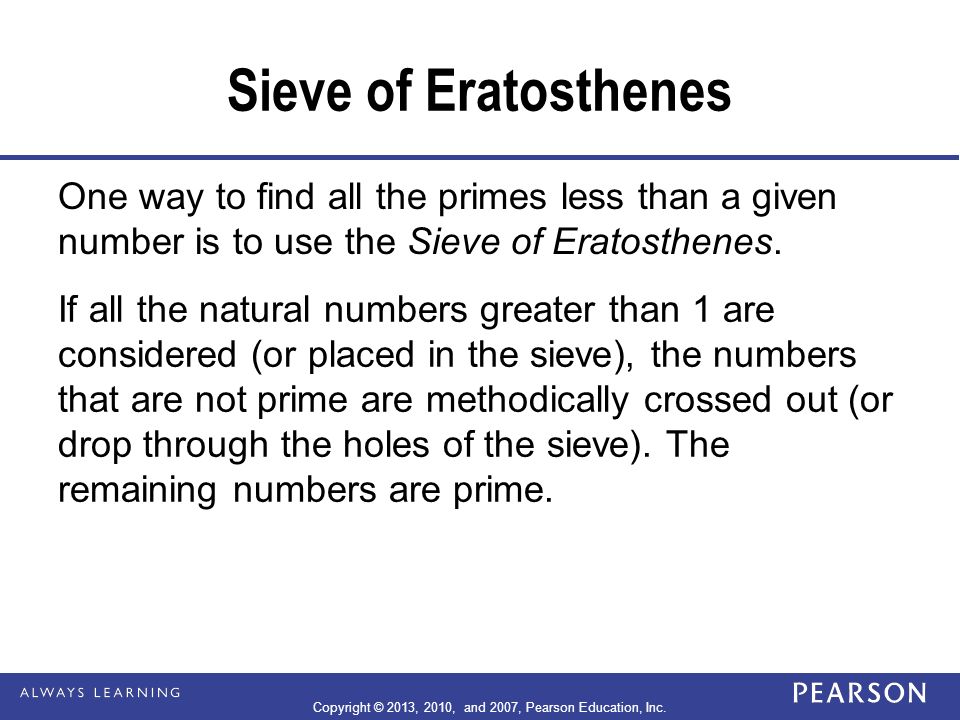 Sieve of Eratosthenes One way to find all the primes less than a given number is to use the Sieve of Eratosthenes.